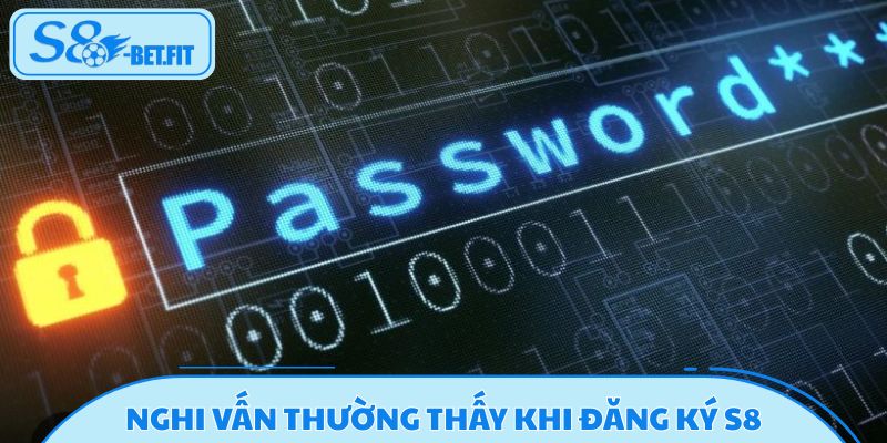 Những nghi vấn thường thấy khi đăng ký S8